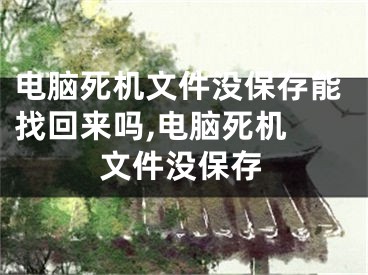 電腦死機文件沒保存能找回來嗎,電腦死機 文件沒保存