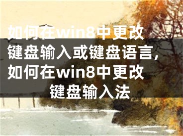 如何在win8中更改鍵盤輸入或鍵盤語言,如何在win8中更改鍵盤輸入法