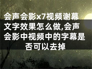 會聲會影x7視頻謝幕文字效果怎么做,會聲會影中視頻中的字幕是否可以去掉