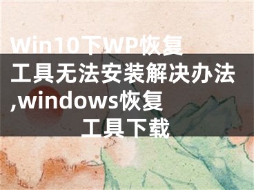 Win10下WP恢復(fù)工具無法安裝解決辦法,windows恢復(fù)工具下載