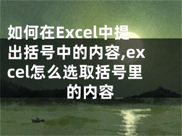 如何在Excel中提出括號中的內(nèi)容,excel怎么選取括號里的內(nèi)容