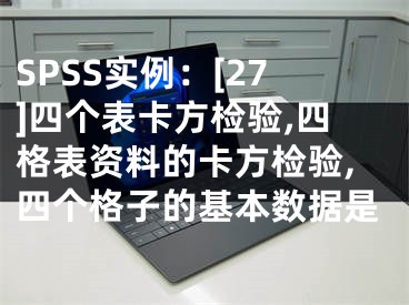 SPSS實(shí)例：[27]四個(gè)表卡方檢驗(yàn),四格表資料的卡方檢驗(yàn),四個(gè)格子的基本數(shù)據(jù)是