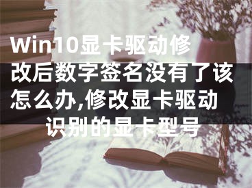 Win10顯卡驅(qū)動修改后數(shù)字簽名沒有了該怎么辦,修改顯卡驅(qū)動識別的顯卡型號