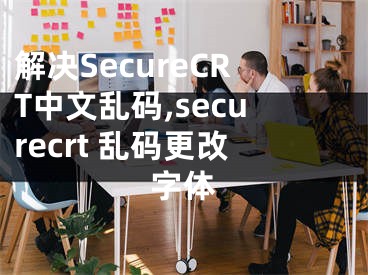 解決SecureCRT中文亂碼,securecrt 亂碼更改字體