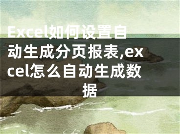 Excel如何設(shè)置自動生成分頁報表,excel怎么自動生成數(shù)據(jù)