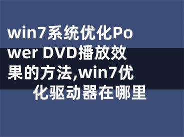 win7系統(tǒng)優(yōu)化Power DVD播放效果的方法,win7優(yōu)化驅(qū)動(dòng)器在哪里