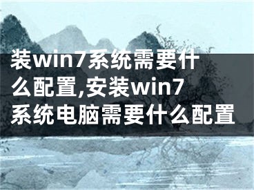 裝win7系統(tǒng)需要什么配置,安裝win7系統(tǒng)電腦需要什么配置