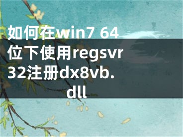 如何在win7 64位下使用regsvr32注冊(cè)dx8vb.dll