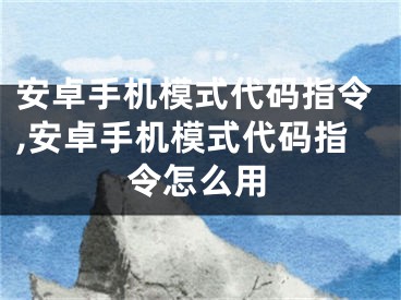 安卓手機(jī)模式代碼指令,安卓手機(jī)模式代碼指令怎么用