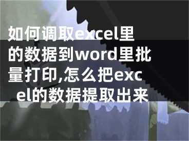 如何調(diào)取excel里的數(shù)據(jù)到word里批量打印,怎么把excel的數(shù)據(jù)提取出來