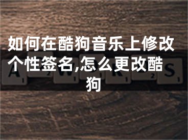 如何在酷狗音樂(lè)上修改個(gè)性簽名,怎么更改酷狗