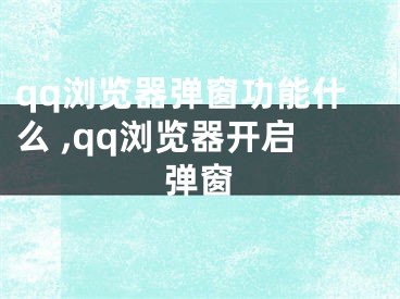 qq瀏覽器彈窗功能什么 ,qq瀏覽器開啟彈窗