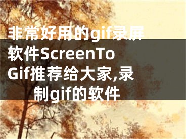 非常好用的gif錄屏軟件ScreenToGif推薦給大家,錄制gif的軟件