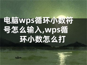 電腦wps循環(huán)小數(shù)符號怎么輸入,wps循環(huán)小數(shù)怎么打