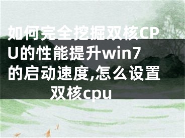 如何完全挖掘雙核CPU的性能提升win7的啟動速度,怎么設(shè)置雙核cpu