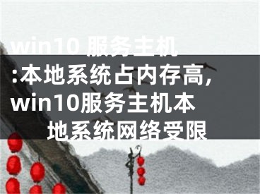 win10 服務(wù)主機(jī):本地系統(tǒng)占內(nèi)存高,win10服務(wù)主機(jī)本地系統(tǒng)網(wǎng)絡(luò)受限