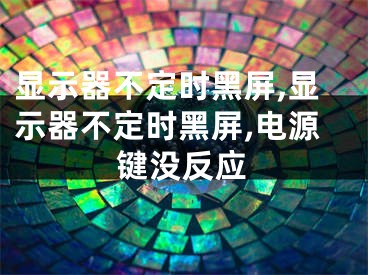 顯示器不定時黑屏,顯示器不定時黑屏,電源鍵沒反應(yīng)