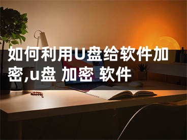 如何利用U盤給軟件加密,u盤 加密 軟件