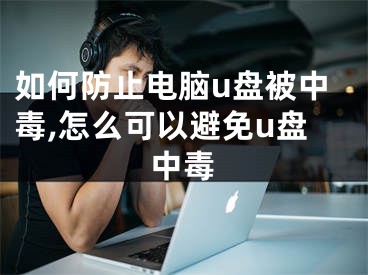 如何防止電腦u盤(pán)被中毒,怎么可以避免u盤(pán)中毒