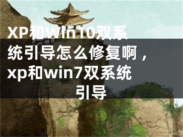 XP和Win10雙系統(tǒng)引導(dǎo)怎么修復(fù)啊 ,xp和win7雙系統(tǒng)引導(dǎo)