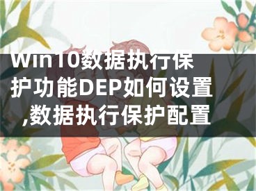 Win10數(shù)據(jù)執(zhí)行保護(hù)功能DEP如何設(shè)置,數(shù)據(jù)執(zhí)行保護(hù)配置