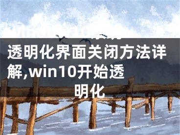 window10系統(tǒng)透明化界面關(guān)閉方法詳解,win10開始透明化