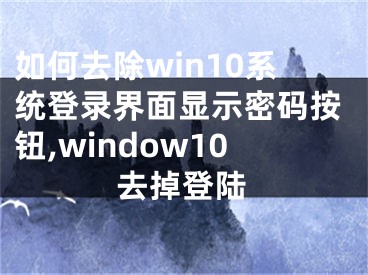 如何去除win10系統(tǒng)登錄界面顯示密碼按鈕,window10去掉登陸