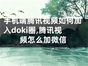 手機(jī)端騰訊視頻如何加入doki圈,騰訊視頻怎么加微信