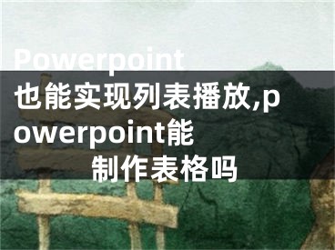 Powerpoint也能實現(xiàn)列表播放,powerpoint能制作表格嗎