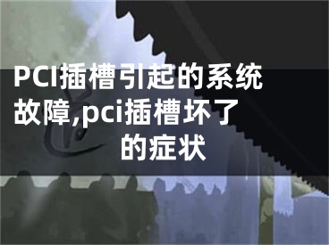 PCI插槽引起的系統(tǒng)故障,pci插槽壞了的癥狀