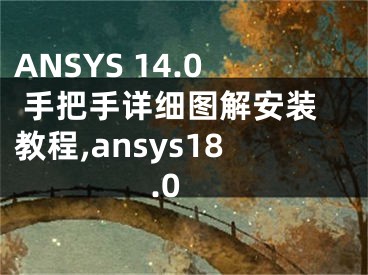 ANSYS 14.0 手把手詳細(xì)圖解安裝教程,ansys18.0