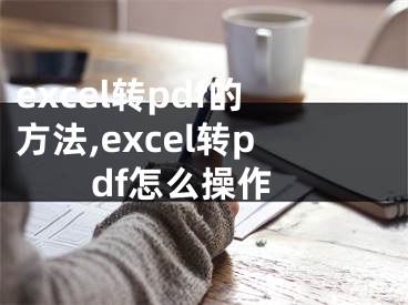 excel轉(zhuǎn)pdf的方法,excel轉(zhuǎn)pdf怎么操作