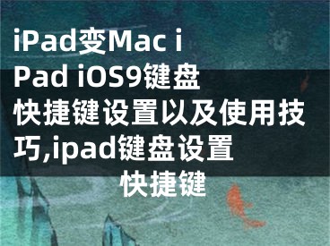 iPad變Mac iPad iOS9鍵盤(pán)快捷鍵設(shè)置以及使用技巧,ipad鍵盤(pán)設(shè)置快捷鍵