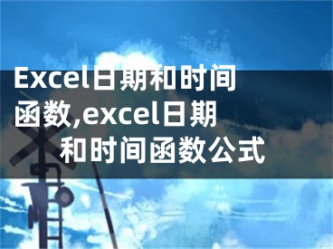 Excel日期和時(shí)間函數(shù),excel日期和時(shí)間函數(shù)公式