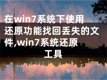 在win7系統(tǒng)下使用還原功能找回丟失的文件,win7系統(tǒng)還原工具