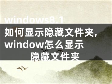 windows8.1如何顯示隱藏文件夾,window怎么顯示隱藏文件夾