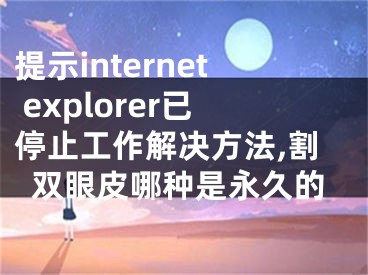 提示internet explorer已停止工作解決方法,割雙眼皮哪種是永久的