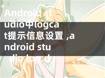 Android studio中l(wèi)ogcat提示信息設(shè)置 ,android studio log.d