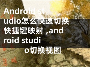 Android studio怎么快速切換快捷鍵映射 ,android studio切換視圖