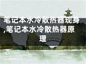 筆記本水冷散熱器現(xiàn)身,筆記本水冷散熱器原理