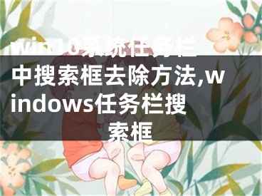 win10系統(tǒng)任務(wù)欄中搜索框去除方法,windows任務(wù)欄搜索框