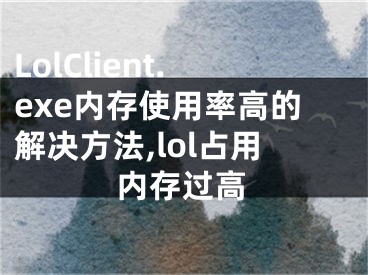 LolClient.exe內(nèi)存使用率高的解決方法,lol占用內(nèi)存過(guò)高