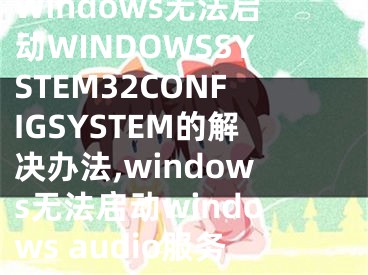 Windows無法啟動WINDOWSSYSTEM32CONFIGSYSTEM的解決辦法,windows無法啟動windows audio服務(wù)