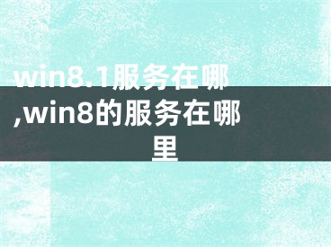 win8.1服務(wù)在哪,win8的服務(wù)在哪里