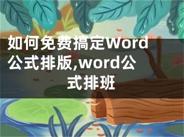 如何免費(fèi)搞定Word公式排版,word公式排班