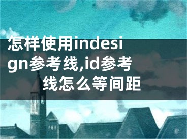 怎樣使用indesign參考線,id參考線怎么等間距