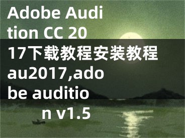 Adobe Audition CC 2017下載教程安裝教程au2017,adobe audition v1.5