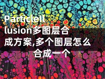 ParticleIllusion多圖層合成方案,多個(gè)圖層怎么合成一個(gè)