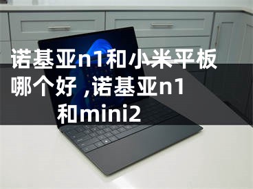 諾基亞n1和小米平板哪個(gè)好 ,諾基亞n1和mini2