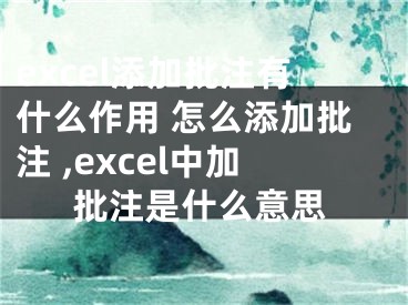 excel添加批注有什么作用 怎么添加批注 ,excel中加批注是什么意思